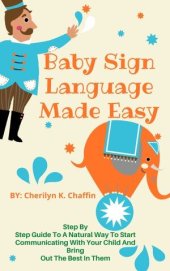 book Baby Sign Language Made Easy: Step By Step Guide To A Natural Way To Start Communicating With Your Child And Bring Out The Best In Them