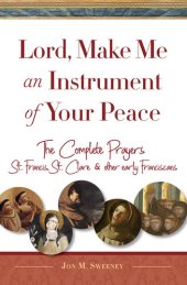 book Lord, Make Me An Instrument of Your Peace: The Complete Prayers of St. Francis and St. Clare, with Selections from Brother Juniper, St. Anthony of Padua, and Other Early Franciscans