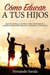 book Cómo Educar a tus Hijos: Aprende a Educar a tus Hijos Positivamente y Ayúdalos a Desarrollar Paciencia, Autoestima y Autocontrol