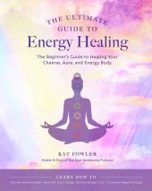 book The Ultimate Guide to Energy Healing: The Beginner's Guide to Healing Your Chakras, Aura, and Energy Body