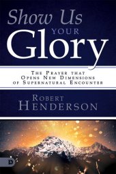 book Show Us Your Glory: The Prayer that Opens New Dimensions of Supernatural Encounter