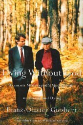 book Dying Without God: Francois Mitterrand's Meditations on Living and Dying