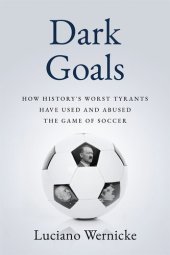 book Dark Goals: How History's Worst Tyrants Have Used and Abused the Game of Soccer