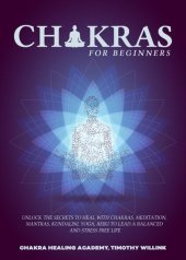 book Chakras for Beginners: Unlock the Secrets to Heal with Chakras, Meditation, Mantras, Kundalini, Yoga, Reiki to Lead a Balanced and Stress Free Life