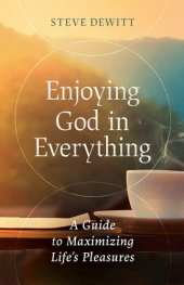 book Enjoying God in Everything: A Guide to Maximizing Life's Pleasures