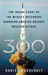 book The 300: The Inside Story of the Missile Defenders Guarding America Against Nuclear Attack