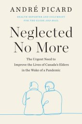 book Neglected No More: The Urgent Need to Improve the Lives of Canada's Elders in the Wake of a Pandemic