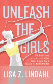 book Unleash the Girls: The Untold Story of the Invention of the Sports Bra and How It Changed the World (And Me)