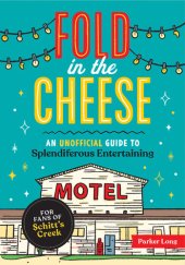 book Fold in the Cheese: An Unofficial Guide to Splendiferous Entertaining for Fans of Schitt's Creek