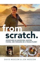 book From Scratch: Adventures in Harvesting, Hunting, Fishing, and Foraging on a Fragile Planet