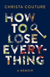 book How to Lose Everything: A Memoir about Losing My Children, My Leg, My Marriage, and My Voice