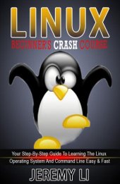 book LINUX: Beginner's Crash Course. Your Step-By-Step Guide To Learning The Linux Operating System And Command Line Easy & Fast!