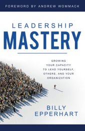 book Leadership Mastery: Growing Your Capacity to Lead Yourself, Others, and Your Organization