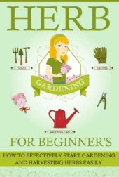 book Herb Gardening For Beginners--How to Effectively Start Gardening and Harvesting Herbs Easily