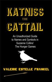 book Katniss the Cattail: An Unauthorized Guide to Names and Symbols in Suzanne Collins' The Hunger Games