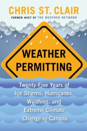 book Weather Permitting: Twenty-Five Years of Ice Storms, Hurricanes, Wildfires, and Extreme Climate Change in Canada