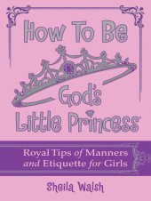 book How to Be God's Little Princess: Royal Tips on Manners and Etiquette for Girls