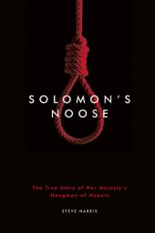 book Solomon's Noose: The True Story of Her Majesty's Hangman of Hobart