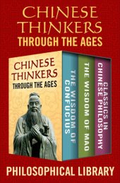 book Chinese Thinkers Through the Ages: The Wisdom of Confucius, the Wisdom of Mao, and Classics in Chinese Philosophy