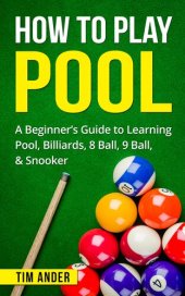 book How to Play Pool: A Beginner's Guide to Learning Pool, Billiards, 8 Ball, 9 Ball, & Snooker