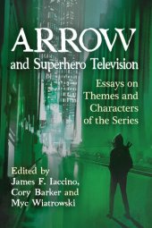 book Arrow and Superhero Television: Essays on Themes and Characters of the Series