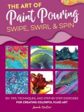 book The Art of Paint Pouring: Swipe, Swirl & Spin: 50+ tips, techniques, and step-by-step exercises for creating colorful fluid art