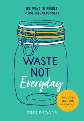 book Waste Not Everyday: 365 ways to reduce, reuse and reconnect