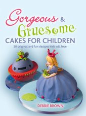 book Gorgeous & Gruesome Cakes for Children: 30 Original and Fun Designs for Every Occasion