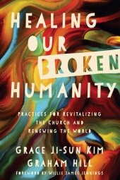 book Healing Our Broken Humanity: Practices for Revitalizing the Church and Renewing the World