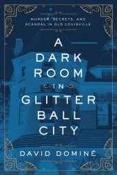 book A Dark Room in Glitter Ball City: Murder, Secrets, and Scandal in Old Louisville