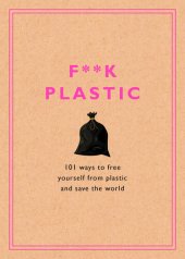 book F**k Plastic: 101 Ways to Free Yourself from Plastic and Save the World