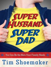 book Super Husband, Super Dad: You Can Be the Hero Your Family Needs