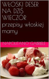 book Wloski Deser Na Dzis Wieczór: przepisy wloskiej mamy