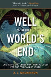 book The Well at the World's End: One Man's Epic Cross-Continental Quest for the Fountain of Youth