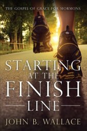 book Starting at the Finish Line: The Gospel of Grace for Mormons