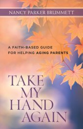 book Take My Hand Again: A Faith-Based Guide for Helping Aging Parents