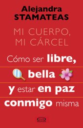 book Mi cuerpo, mi cárcel : cómo ser libre, bella y estar en paz conmigo