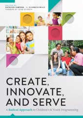 book Create, Innovate, and Serve: A Radical Approach to Children's and Youth Programming