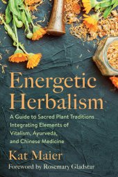 book Energetic Herbalism: A Guide to Sacred Plant Traditions Integrating Elements of Vitalism, Ayurveda, and Chinese Medicine