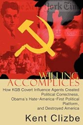 book Willing Accomplices: How KGB Covert Influence Agents Created Political Correctness, Obama's Hate-America-First Political Platform, and Destroyed America