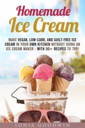 book Homemade Ice Cream: Make Vegan, Low-Carb, and Guilt-Free Ice Cream in Your Own Kitchen without Using an Ice Cream Maker--with 50+ Recipes to Try!