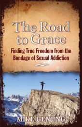 book The Road to Grace: Finding True Freedom from the Bondage of Sexual Addiction