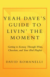 book Yeah Dave's Guide to Livin' the Moment: Getting to Ecstasy Through Wine, Chocolate and Your iPod Playlist