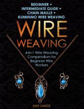 book Wire Weaving: Beginner + Intermediate Guide + Chain Maille + Kumihimo Wire Weaving: 4-in-1 Wire Weaving Compendium for Beginner Wire Workers