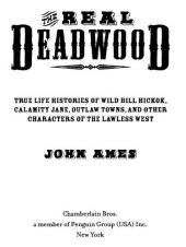 book The Real Deadwood: True Life Histories of Wild Bill Hickok, Calamity Jane, Outlaw Towns, and Other Characters of the Lawless West