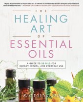 book The Healing Art of Essential Oils: A Guide to 50 Oils for Remedy, Ritual, and Everyday Use