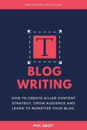 book Blog Writing: How to Create Killer Content Strategy, Grow Audience and Learn to Monetize Your Blog