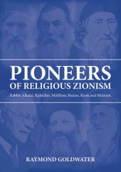 book Pioneers of Religious Zionism: Rabbis Alkalai, Kalischer, Mohliver, Reines, Kook and Maimon