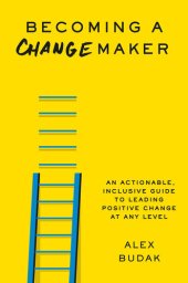 book Becoming a Changemaker: An Actionable, Inclusive Guide to Leading Positive Change at Any Level