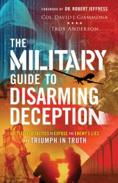 book The Military Guide to Disarming Deception: Battlefield Tactics to Expose the Enemy's Lies and Triumph in Truth